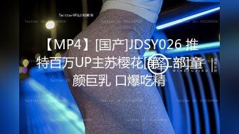 【MP4】[国产]JDSY026 推特百万UP主苏樱花[第二部]童颜巨乳 口爆吃精