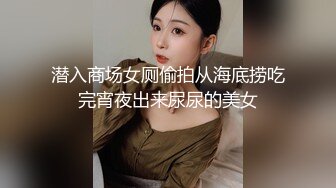 潜入商场女厕偷拍从海底捞吃完宵夜出来尿尿的美女