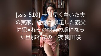 [ssis-510] 一日早く着いた夫の実家。性欲が暴走した義父に犯●れその快楽の虜になった旦那不在の一夜 奥田咲