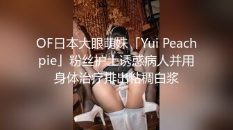 OF日本大眼萌妹「Yui Peachpie」粉丝护士诱惑病人并用身体治疗排出粘稠白浆