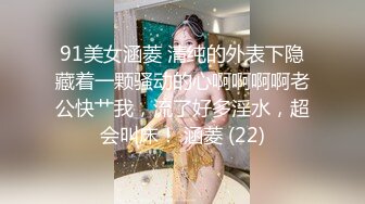 91美女涵菱 清纯的外表下隐藏着一颗骚动的心啊啊啊啊老公快艹我，流了好多淫水，超会叫床！ 涵菱 (22)