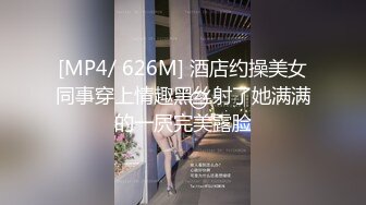 [MP4/ 626M] 酒店约操美女同事穿上情趣黑丝射了她满满的一屄完美露脸