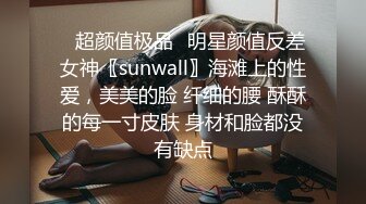 ✿超颜值极品✿明星颜值反差女神〖sunwall〗海滩上的性爱，美美的脸 纤细的腰 酥酥的每一寸皮肤 身材和脸都没有缺点