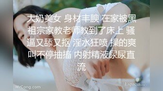 大奶美女 身材丰腴 在家被黑祖宗家教老师教到了床上 骚逼又舔又抠 淫水狂喷 操的爽叫不停抽搐 内射精液尿尿直流