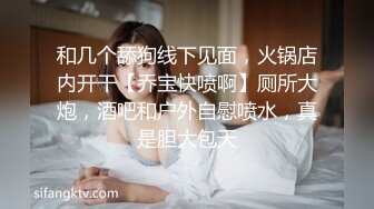 和几个舔狗线下见面，火锅店内开干【乔宝快喷啊】厕所大炮，酒吧和户外自慰喷水，真是胆大包天