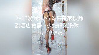 7-13游戏队长_勾搭良家技师到酒店做爱，少妇很久没做，叫声很舒服