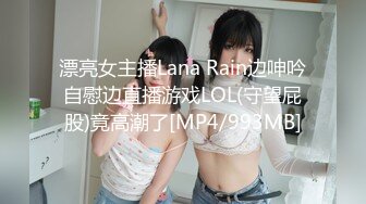 漂亮女主播Lana Rain边呻吟自慰边直播游戏LOL(守望屁股)竟高潮了[MP4/993MB]