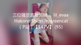 三位骚货直播剪辑❤️lil_evaa Hakone Shiori mjgreencat（P站）【147V】 (95)