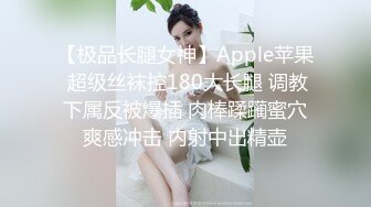 【极品长腿女神】Apple苹果 超级丝袜控180大长腿 调教下属反被爆插 肉棒蹂躏蜜穴爽感冲击 内射中出精壶