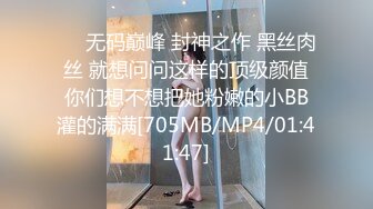 ❤️无码巅峰 封神之作 黑丝肉丝 就想问问这样的顶级颜值你们想不想把她粉嫩的小BB灌的满满[705MB/MP4/01:41:47]