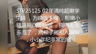 STP25125 02年清纯超嫩学生妹 ，为赚钱下海 ，粉嫩小骚逼振动棒抽插 ，搞得毛毛多湿了 ，两根手指扣入浪叫，小小年纪非常的骚