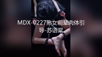 MDX-0227熟女前辈肉体引导-苏语棠