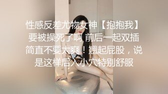 性感反差尤物女神【抱抱我】要被操死了啊 前后一起双插简直不要太爽！翘起屁股，说是这样后入小穴特别舒服