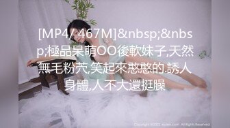 [MP4/ 467M]&nbsp;&nbsp;極品呆萌OO後軟妹子,天然無毛粉茓,笑起來憨憨的.誘人身體,人不大還挺臊