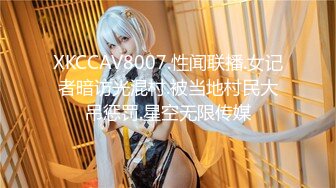 XKCCAV8007.性闻联播.女记者暗访光混村.被当地村民大吊惩罚.星空无限传媒