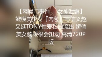 【网曝门事件❤️女神泄露】嫩模美少女『肉包』与信义赵又廷TONY性爱私拍流出 娇俏美女骑乘很会扭动 高清720P版