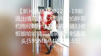 [MP4/ 886M]&nbsp;&nbsp;最新性爱泄密推特大神XX君约炮美乳设计师被操到大喊“不要 你插的太深了 ”无情冲刺内射