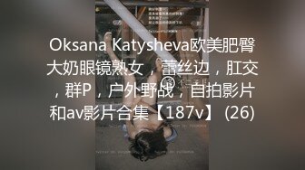 Oksana Katysheva欧美肥臀大奶眼镜熟女，蕾丝边，肛交，群P，户外野战，自拍影片和av影片合集【187v】 (26)