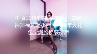 价值1000的裸舞重磅❤️知名裸舞福利姬小西西！新年大礼包全露脸换装裸舞