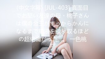 (中文字幕) [JUL-403] 真面目でお堅い友達の母・桃子さんは僕の金玉がすっからかんになるまで精液を絞り取るほどの超絶倫だった…。 一色桃子