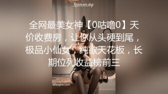 全网最美女神【0咕噜0】天价收费房，让你从头硬到尾，极品小仙女，纯欲天花板，长期位列收益榜前三