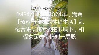 [MP4/1.18G]2024年，海角【叔叔与侄女的性福生活】乱伦合集，在老婆的眼底下，和侄女厨房偷情射一屁股