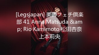 [Legsjapan] 美脚フェチ倶楽部 41 Anna Matsuda &amp; Rio Kamimoto 松田杏奈上本莉央