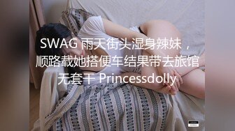 SWAG 雨天街头湿身辣妹，顺路载她搭便车结果带去旅馆无套干 Princessdolly