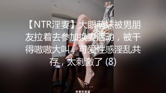 【NTR淫妻】大眼萌妹被男朋友拉着去参加换妻活动，被干得嗷嗷大叫，可爱性感淫乱共存，太刺激了 (8)