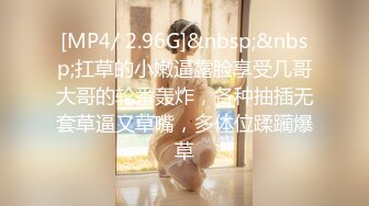 [MP4/ 2.96G]&nbsp;&nbsp;扛草的小嫩逼露脸享受几哥大哥的轮番轰炸，各种抽插无套草逼又草嘴，多体位蹂躏爆草