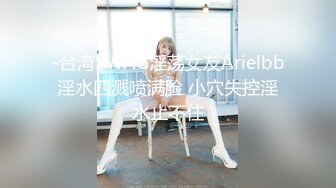 -台湾SWAG淫荡女友Arielbb淫水四溅喷满脸 小穴失控淫水止不住