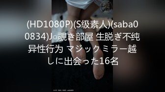 (HD1080P)(S级素人)(saba00834)J○覗き部屋 生脱ぎ不纯异性行为 マジックミラー越しに出会った16名