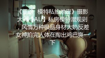 《重磅✿模特私拍泄密》摄影大师【ALi】私房模特潜规则，风情万种极品身材大奶反差女神拍完人体在掏出鸡巴爽一下