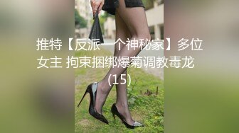 推特【反派一个神秘家】多位女主 拘束捆绑爆菊调教毒龙  (15)