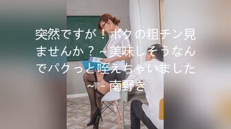 突然ですが！ボクの粗チン見ませんか？～美味しそうなんでパクっと咥えちゃいました～ - 南野き