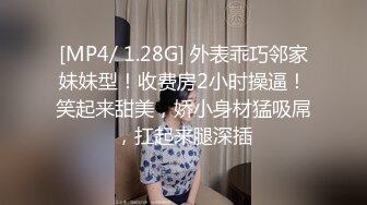 [MP4/ 1.28G] 外表乖巧邻家妹妹型！收费房2小时操逼！笑起来甜美，娇小身材猛吸屌，扛起来腿深插