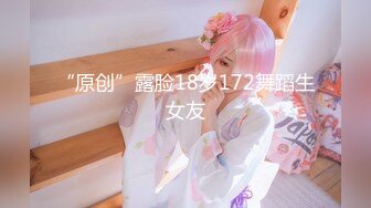 “原创”露脸18岁172舞蹈生女友