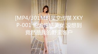 [MP4/301MB]星空传媒 XKYP-001 约炮性感美女 没想到竟然是我的野蛮客户