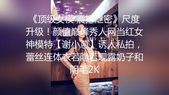 《顶级女模 震撼泄密》尺度升级！颜值巅峰秀人网当红女神模特【谢小蒽】诱人私拍，蕾丝连体衣若隐若现露奶子和阴毛2K