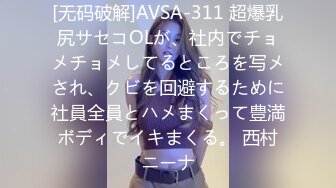 [无码破解]AVSA-311 超爆乳尻サセコOLが、社内でチョメチョメしてるところを写メされ、クビを回避するために社員全員とハメまくって豊満ボディでイキまくる。 西村ニーナ