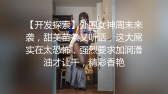 【开发探索】外围女神周末来袭，甜美苗条又听话，这大屌实在太恐怖，强烈要求加润滑油才让干，精彩香艳