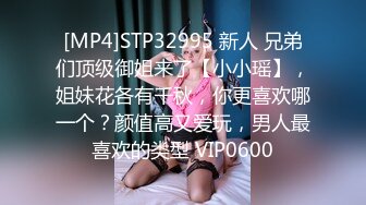 [MP4]STP32995 新人 兄弟们顶级御姐来了【小小瑶】，姐妹花各有千秋，你更喜欢哪一个？颜值高又爱玩，男人最喜欢的类型 VIP0600