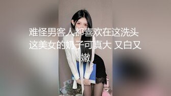 难怪男客人都喜欢在这洗头 这美女的奶子可真大 又白又嫩