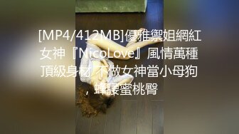 [MP4/412MB]優雅禦姐網紅女神『NicoLove』風情萬種頂級身材 不做女神當小母狗，蜂腰蜜桃臀