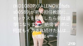 (HD1080P)(FALENO)(1fsdss00589)が弟の担任教師に…セックスを拒否したら弟は退学になります。絶倫チ○ポに何度もイカされ続けた私は…吉高寧々