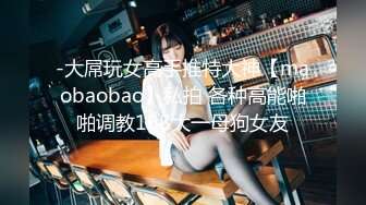 -大屌玩女高手推特大神【maobaobao】私拍 各种高能啪啪调教168大一母狗女友