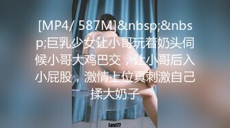 [MP4/ 587M]&nbsp;&nbsp;巨乳少女让小哥玩着奶头伺候小哥大鸡巴交，让小哥后入小屁股，激情上位真刺激自己揉大奶子