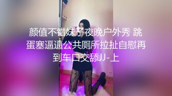 颜值不错妹子夜晚户外秀 跳蛋塞逼逼公共厕所拉扯自慰再到车口交舔JJ-上