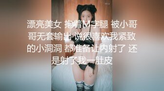 漂亮美女 抱着M字腿 被小哥哥无套输出 说很喜欢我紧致的小洞洞 都准备让内射了 还是射了我一肚皮