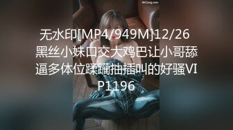 无水印[MP4/949M]12/26 黑丝小妹口交大鸡巴让小哥舔逼多体位蹂躏抽插叫的好骚VIP1196